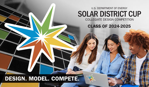 Continue reading about Three people looking at a laptop with text over the image that reads: U.S. DEPARTMENT OF ENERGY SOLAR DISTRICT CUP COLLEGIATE DESIGN COMPETITION CLASS OF 2024-2025. SIGN. MODEL. COMPETE.